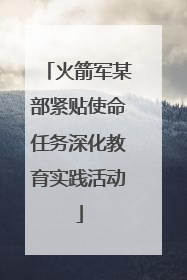 火箭军某部紧贴使命任务深化教育实践活动