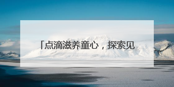 点滴滋养童心，探索见证成长！光明乳业以鲜活力守护儿童营养健康