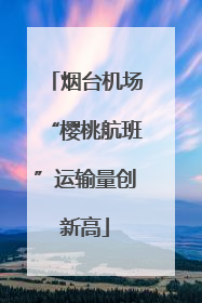 烟台机场“樱桃航班”运输量创新高