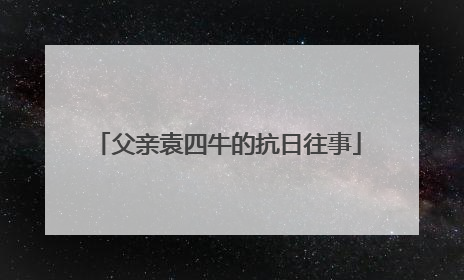 父亲袁四牛的抗日往事