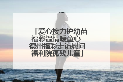 爱心接力护幼苗福彩温情暖童心 德州福彩走访慰问福利院孤残儿童