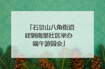 石景山八角街道建钢南里社区举办端午游园会