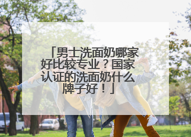男士洗面奶哪家好比较专业？国家认证的洗面奶什么牌子好！