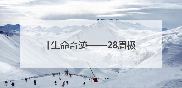 生命奇迹——28周极早早产儿“闯关记”
