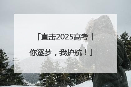 直击2025高考丨你逐梦，我护航！