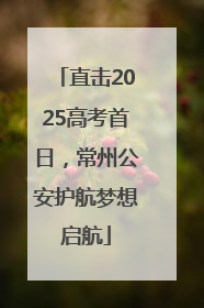 直击2025高考首日，常州公安护航梦想启航