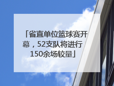 省直单位篮球赛开幕，52支队将进行150余场较量