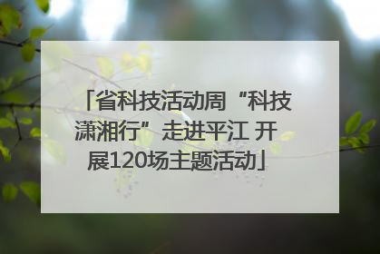 省科技活动周“科技潇湘行”走进平江 开展120场主题活动