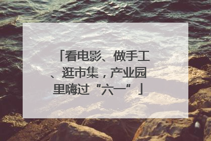 看电影、做手工、逛市集，产业园里嗨过“六一”