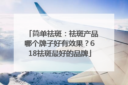 简单祛斑：祛斑产品哪个牌子好有效果？618祛斑最好的品牌