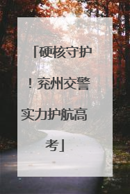 硬核守护！兖州交警实力护航高考