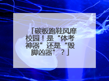 碳板跑鞋风靡校园!是“体考神器”还是“毁脚凶器”?