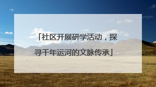 社区开展研学活动，探寻千年运河的文脉传承