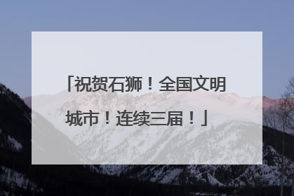 祝贺石狮！全国文明城市！连续三届！