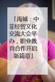 禹城：中菲经贸文化交流大会举办，职业教育合作开启新篇章