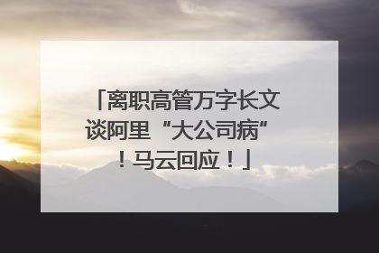 离职高管万字长文谈阿里“大公司病”！马云回应！