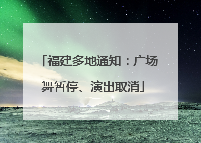 福建多地通知：广场舞暂停、演出取消
