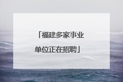 福建多家事业单位正在招聘
