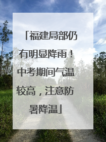福建局部仍有明显降雨！中考期间气温较高，注意防暑降温