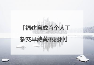福建育成首个人工杂交早熟黄桃品种