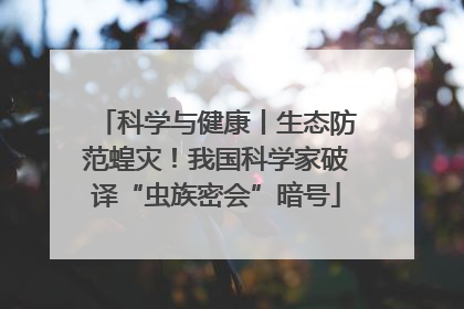 科学与健康丨生态防范蝗灾！我国科学家破译“虫族密会”暗号