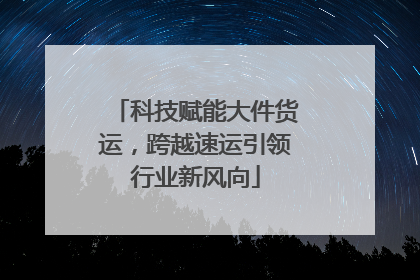 科技赋能大件货运，跨越速运引领行业新风向