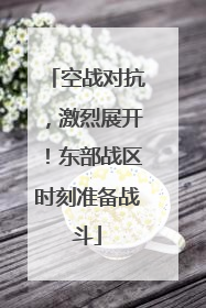 空战对抗，激烈展开！东部战区时刻准备战斗