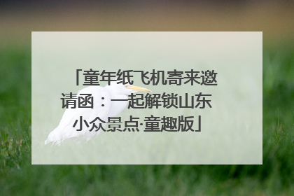 童年纸飞机寄来邀请函：一起解锁山东小众景点·童趣版