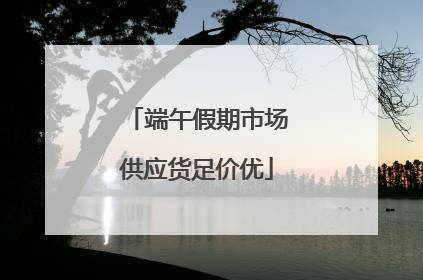端午假期市场供应货足价优