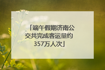 端午假期济南公交共完成客运量约357万人次