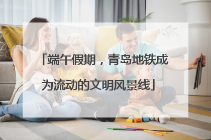 端午假期，青岛地铁成为流动的文明风景线