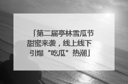第二届亭林雪瓜节甜蜜来袭，线上线下引爆“吃瓜”热潮