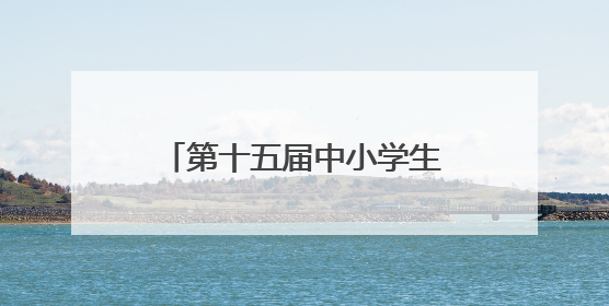 第十五届中小学生机器人竞赛暨第八届创新设计大赛开幕