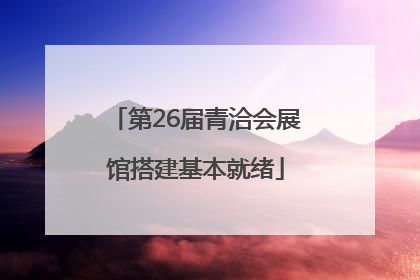 第26届青洽会展馆搭建基本就绪