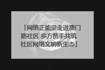 网络正能量走进澳门路社区 多方携手共筑社区网络文明新生态