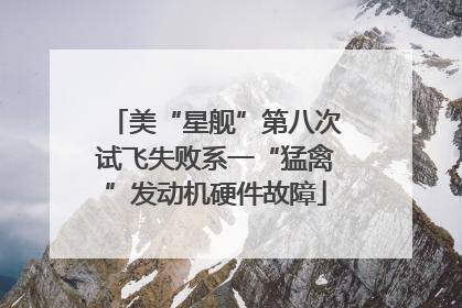 美“星舰”第八次试飞失败系一“猛禽”发动机硬件故障