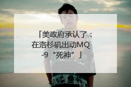 美政府承认了：在洛杉矶出动MQ-9“死神”