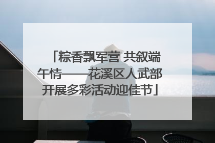粽香飘军营 共叙端午情——花溪区人武部开展多彩活动迎佳节