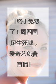 终于免费了！周四国足生死战，爱奇艺免费直播