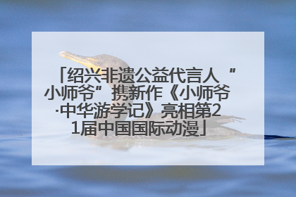 绍兴非遗公益代言人“小师爷”携新作《小师爷·中华游学记》亮相第21届中国国际动漫