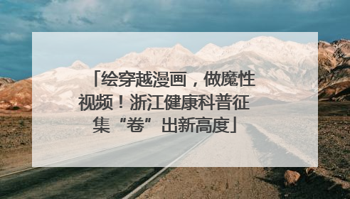 绘穿越漫画，做魔性视频！浙江健康科普征集“卷”出新高度