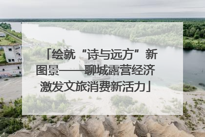 绘就“诗与远方”新图景——聊城露营经济激发文旅消费新活力