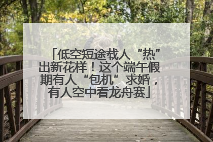 低空短途载人“热”出新花样！这个端午假期有人“包机”求婚，有人空中看龙舟赛