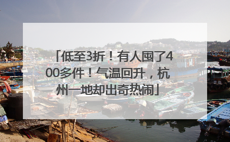 低至3折！有人囤了400多件！气温回升，杭州一地却出奇热闹