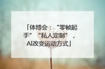 体博会：“零帧起手”“私人定制”，AI改变运动方式