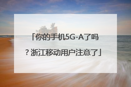 你的手机5G-A了吗？浙江移动用户注意了