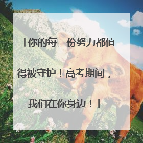 你的每一份努力都值得被守护！高考期间，我们在你身边！
