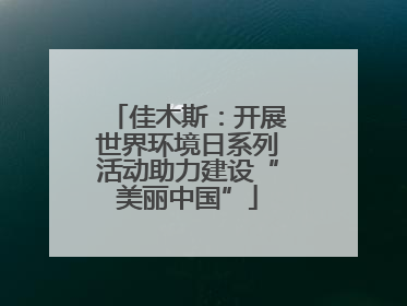 佳木斯：开展世界环境日系列活动助力建设“美丽中国”