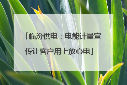 临汾供电：电能计量宣传让客户用上放心电