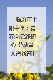 临汾市平阳中学：青春向党践初心 劳动育人谱新篇